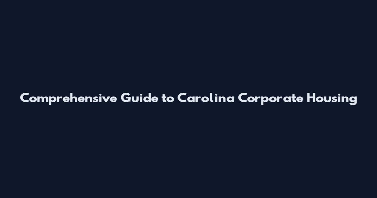Comprehensive Guide to Carolina Corporate Housing