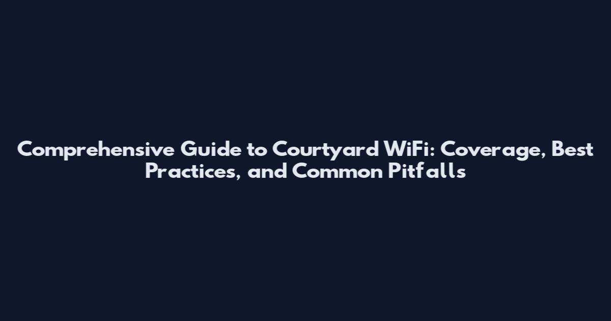 Comprehensive Guide to Courtyard WiFi: Coverage, Best Practices, and Common Pitfalls
