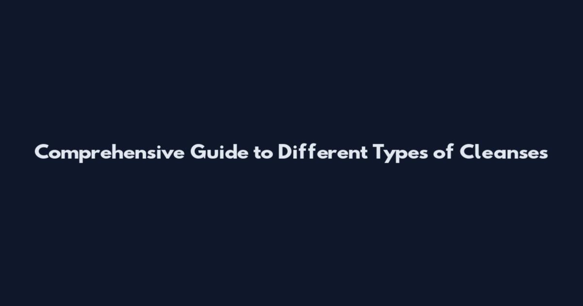 Comprehensive Guide to Different Types of Cleanses