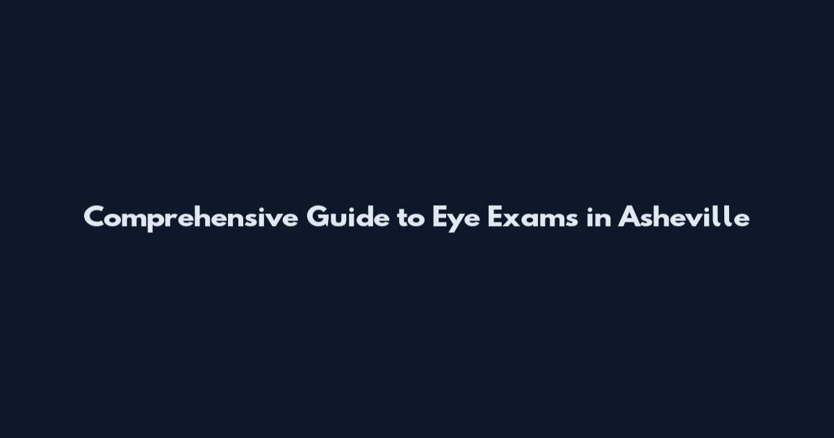 Comprehensive Guide to Eye Exams in Asheville