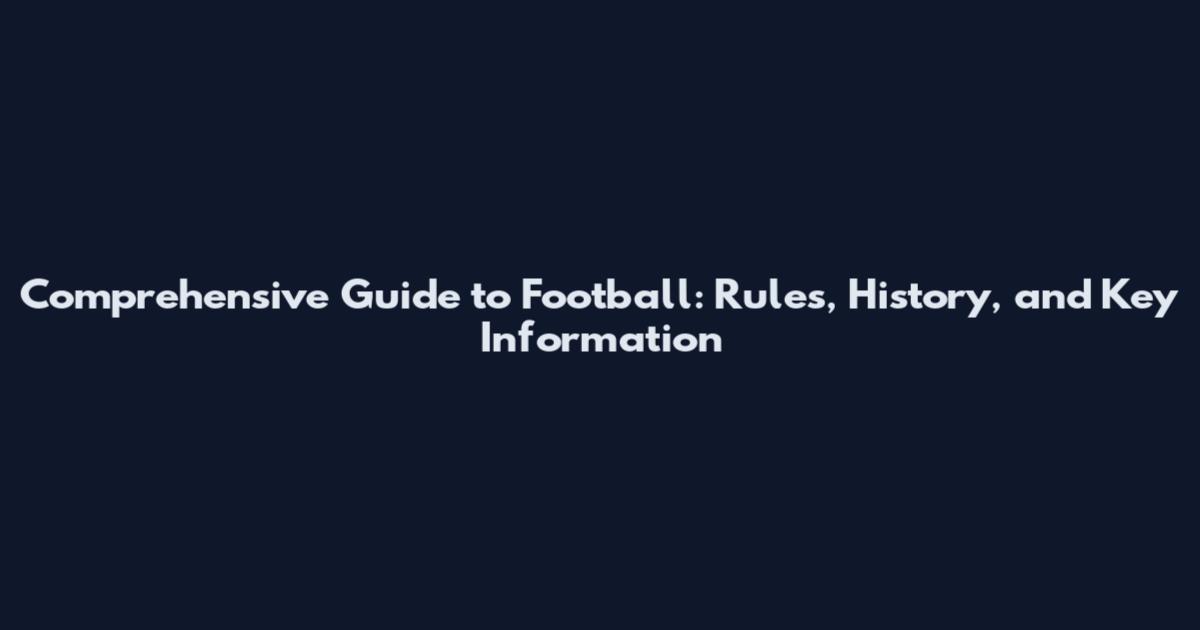 Comprehensive Guide to Football: Rules, History, and Key Information