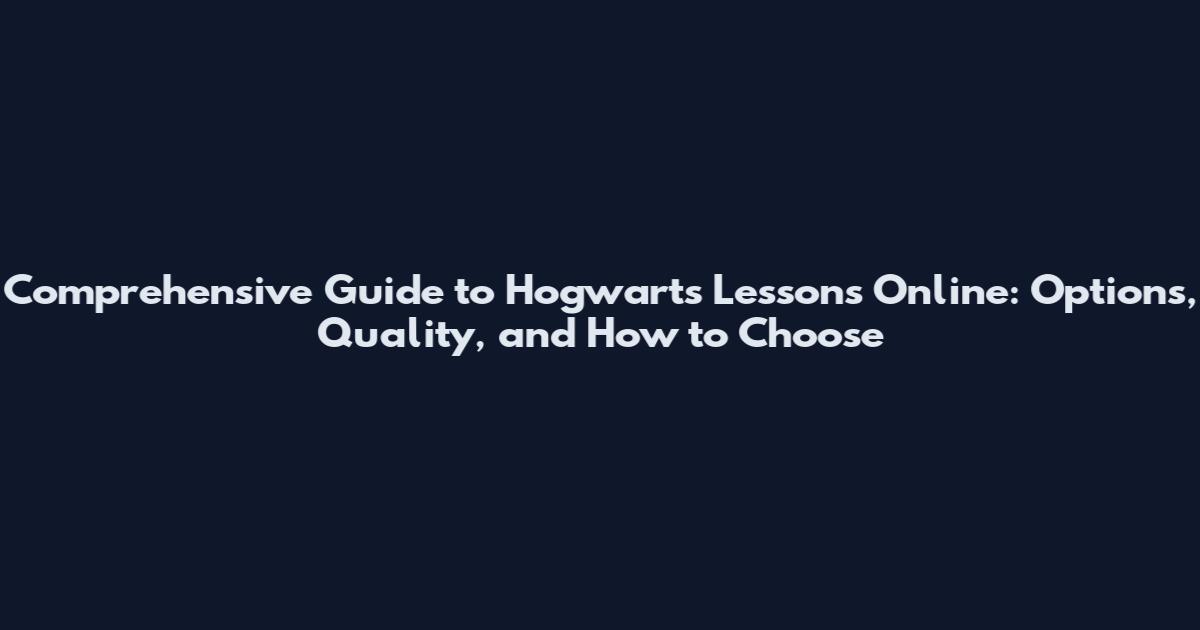Comprehensive Guide to Hogwarts Lessons Online: Options, Quality, and How to Choose