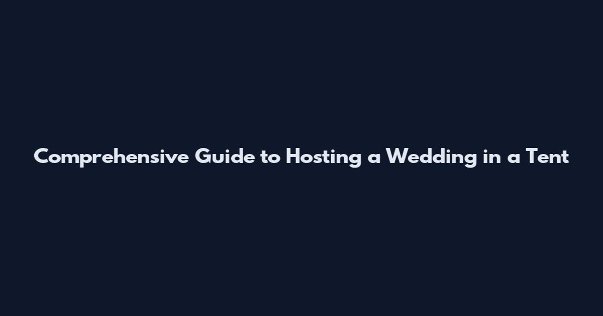Comprehensive Guide to Hosting a Wedding in a Tent
