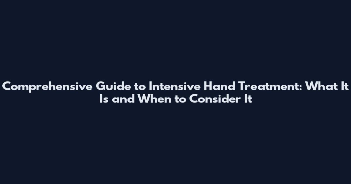 Comprehensive Guide to Intensive Hand Treatment: What It Is and When to Consider It