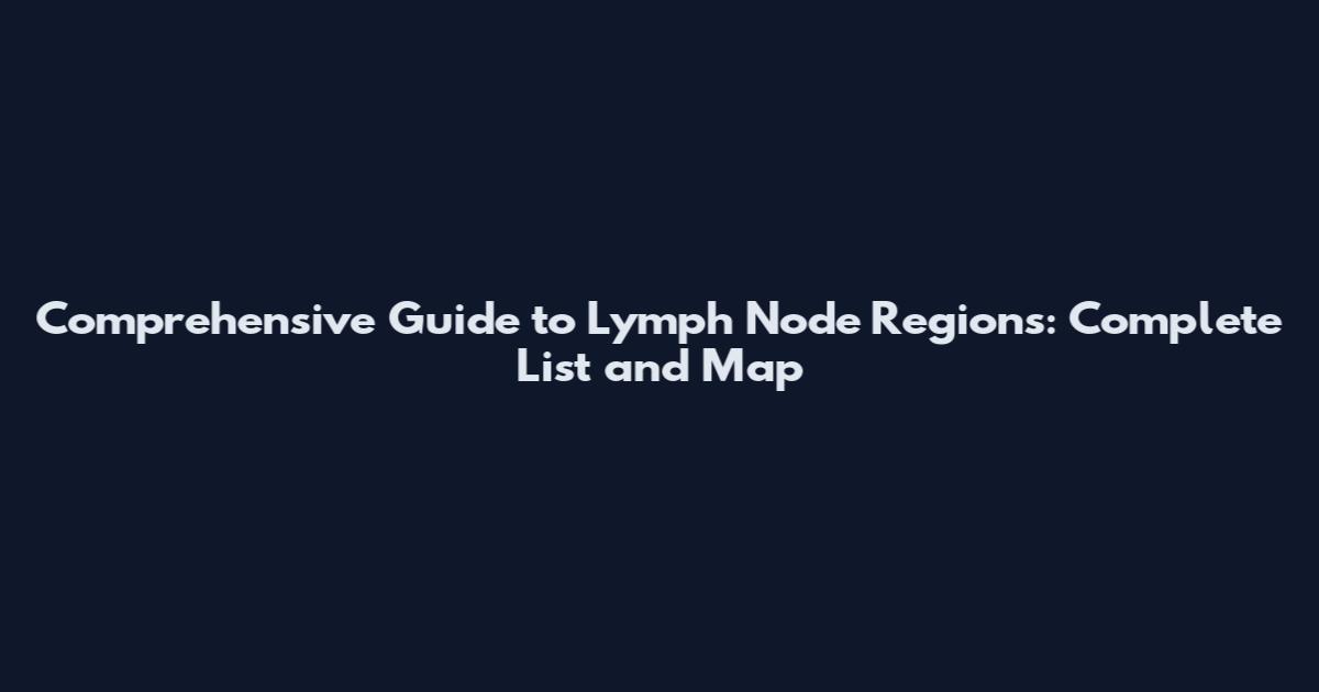 Comprehensive Guide to Lymph Node Regions: Complete List and Map