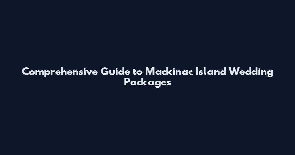 Comprehensive Guide to Mackinac Island Wedding Packages