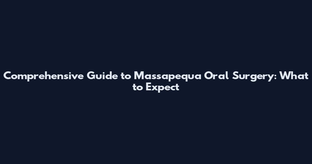 Comprehensive Guide to Massapequa Oral Surgery: What to Expect