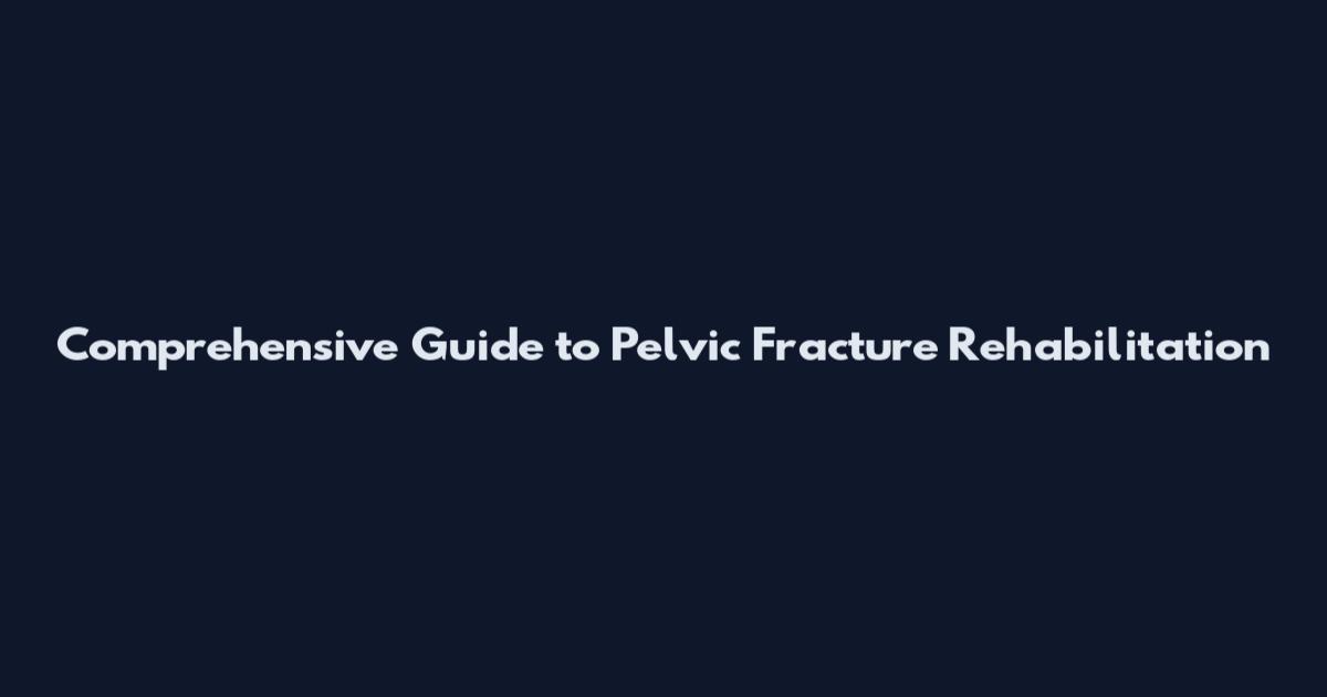 Comprehensive Guide to Pelvic Fracture Rehabilitation