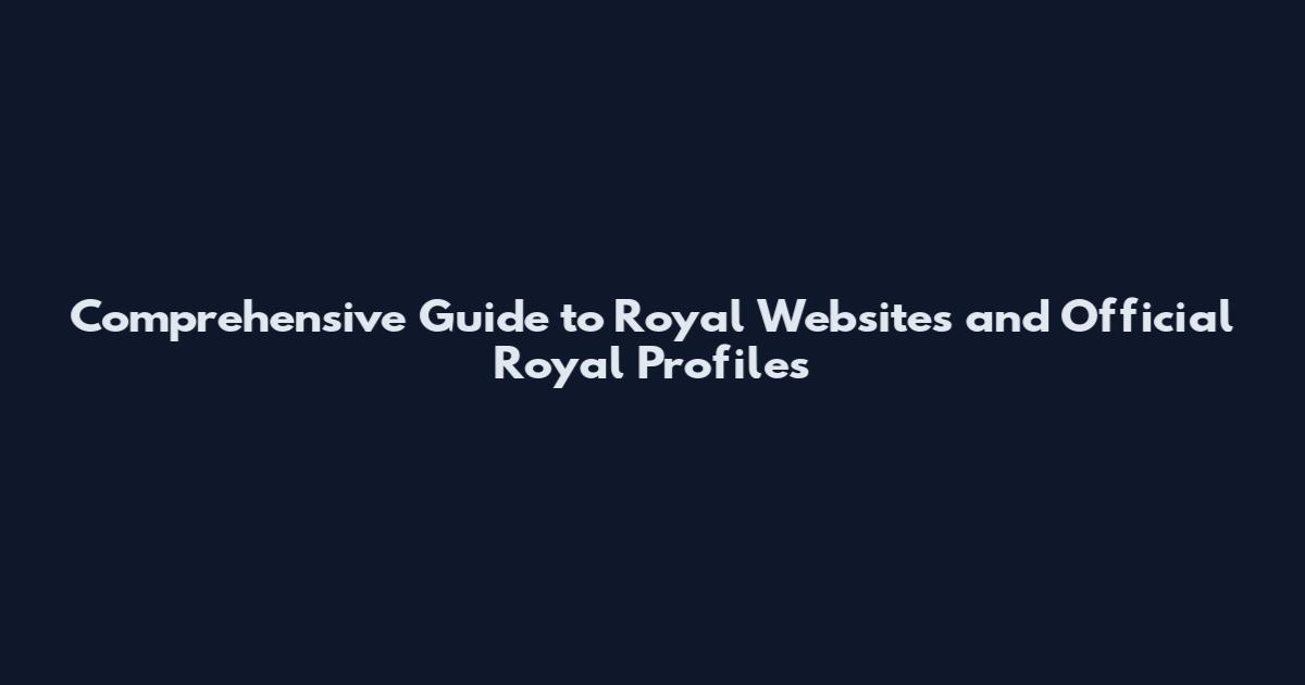 Comprehensive Guide to Royal Websites and Official Royal Profiles