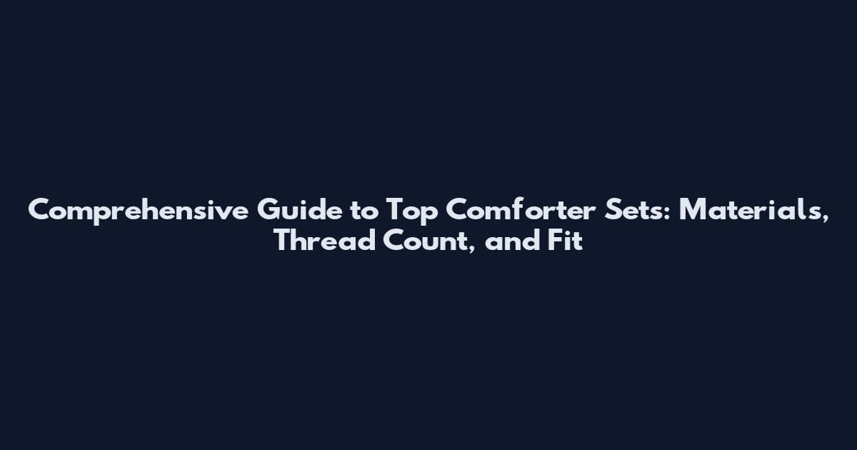Comprehensive Guide to Top Comforter Sets: Materials, Thread Count, and Fit