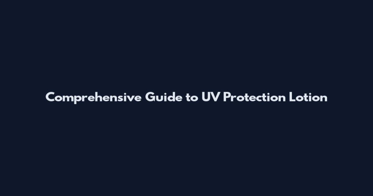 Comprehensive Guide to UV Protection Lotion