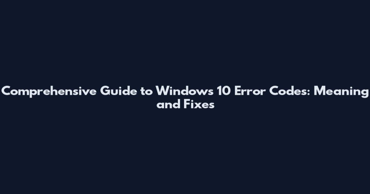 Comprehensive Guide to Windows 10 Error Codes: Meaning and Fixes