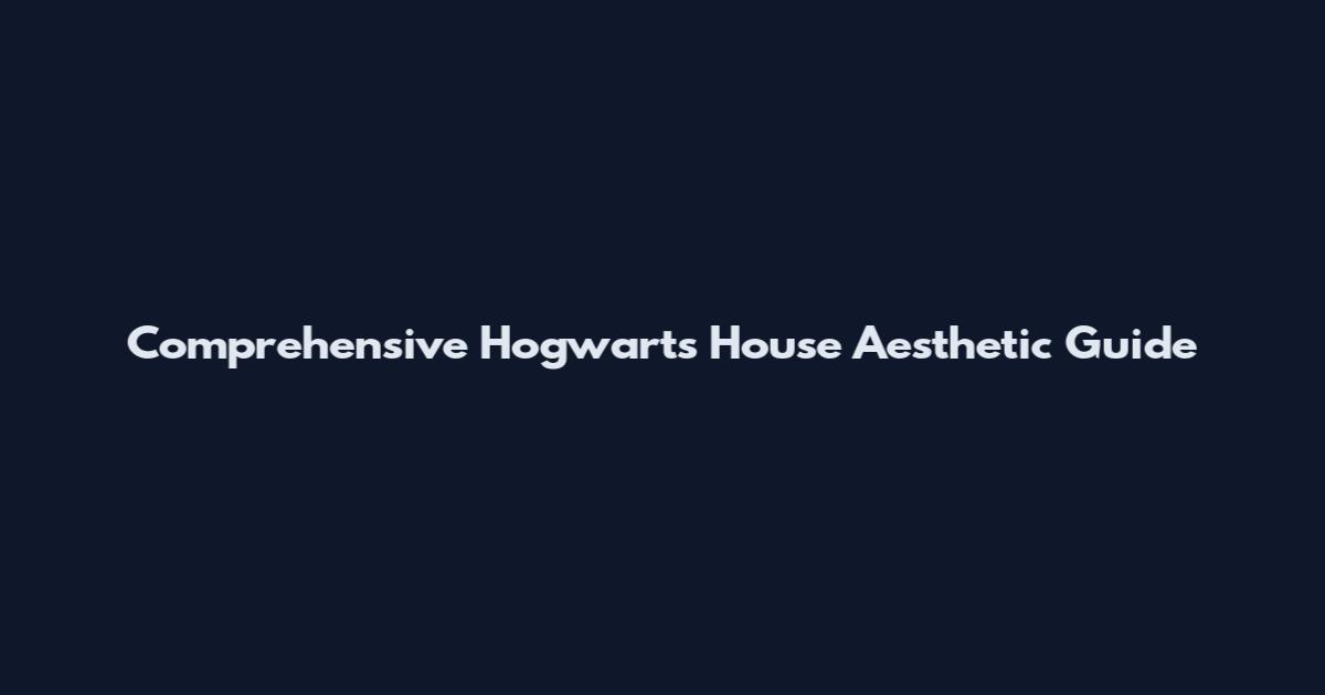 Comprehensive Hogwarts House Aesthetic Guide
