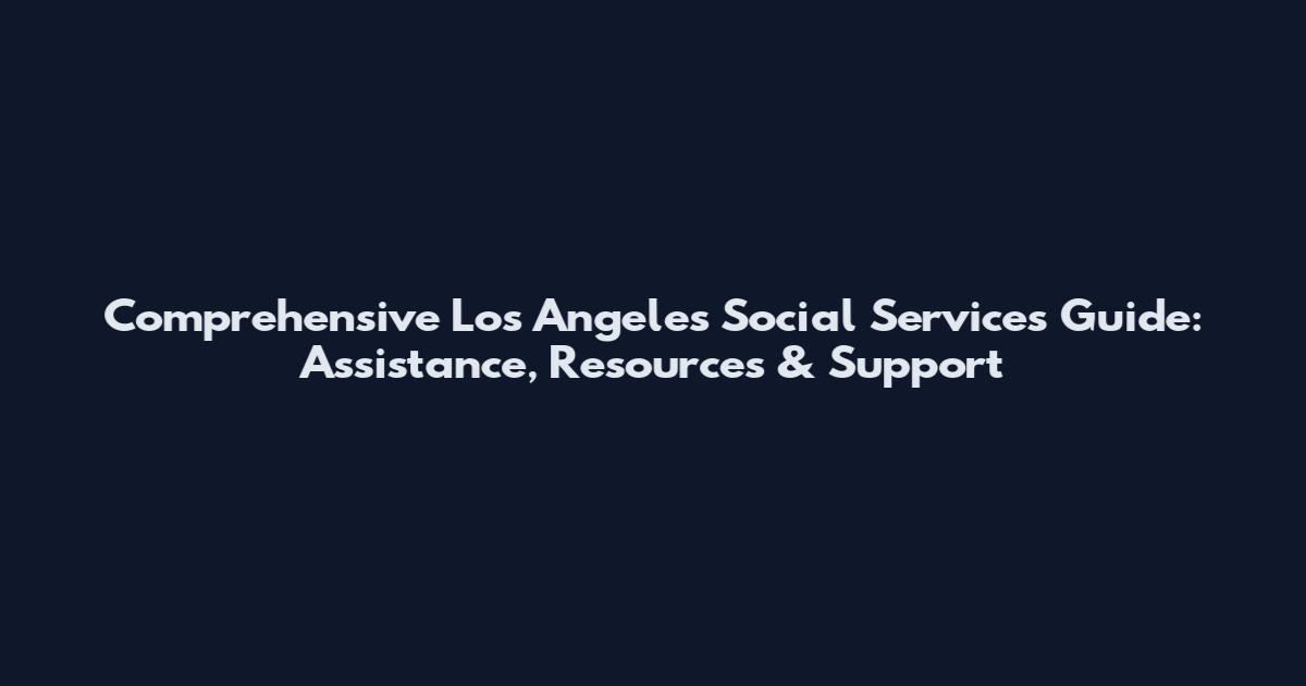 Comprehensive Los Angeles Social Services Guide: Assistance, Resources & Support