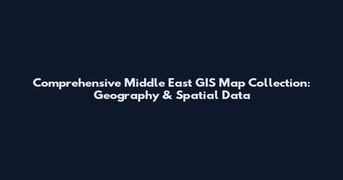 Comprehensive Middle East GIS Map Collection: Geography & Spatial Data