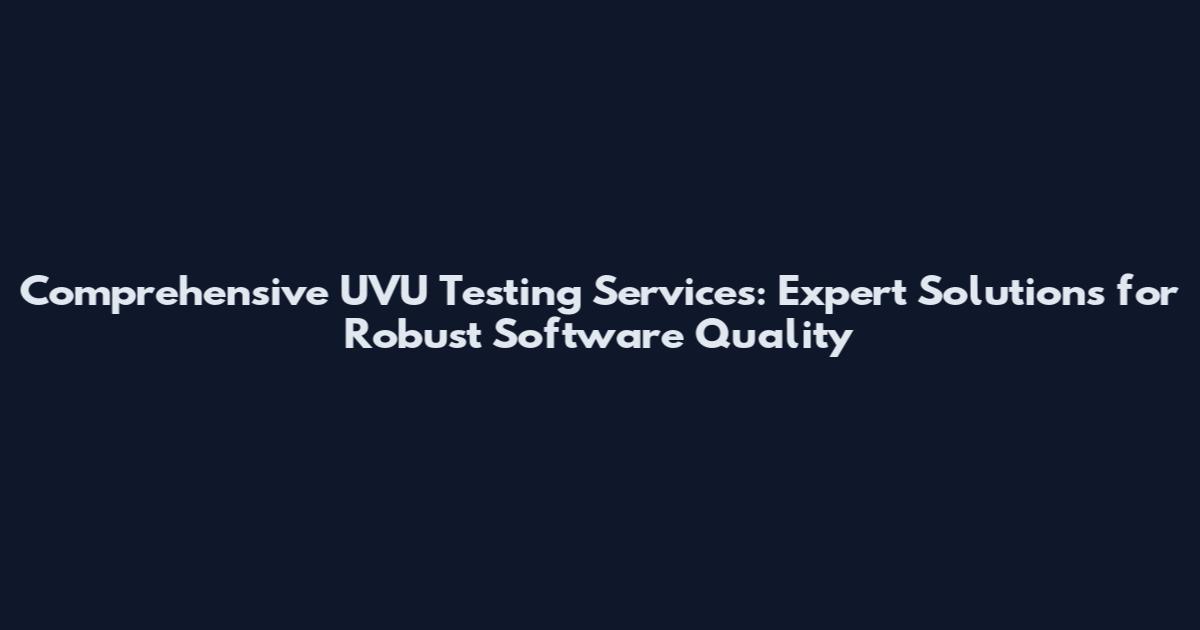 Comprehensive UVU Testing Services: Expert Solutions for Robust Software Quality
