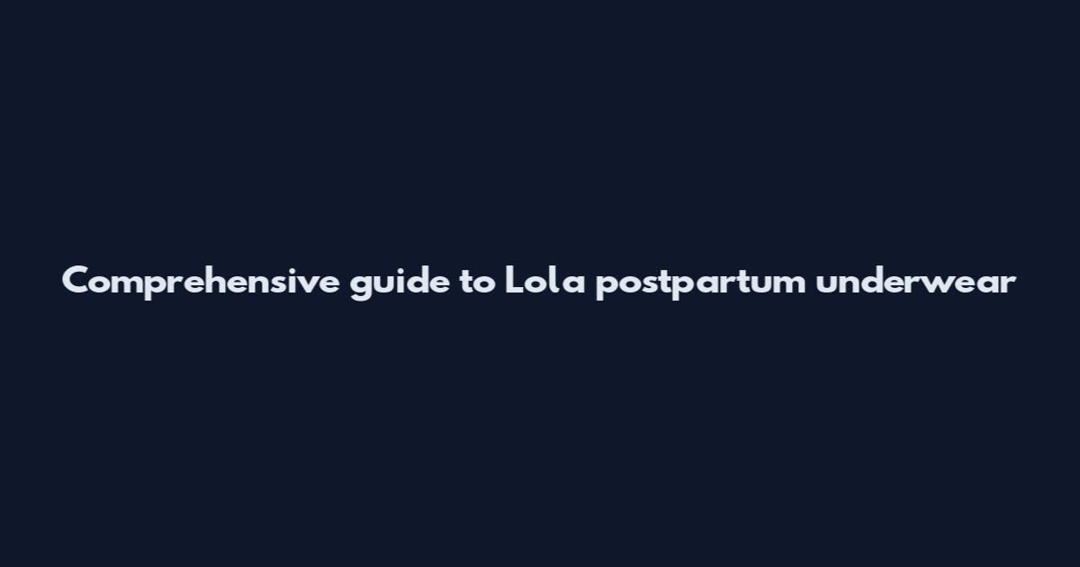 Comprehensive guide to Lola postpartum underwear
