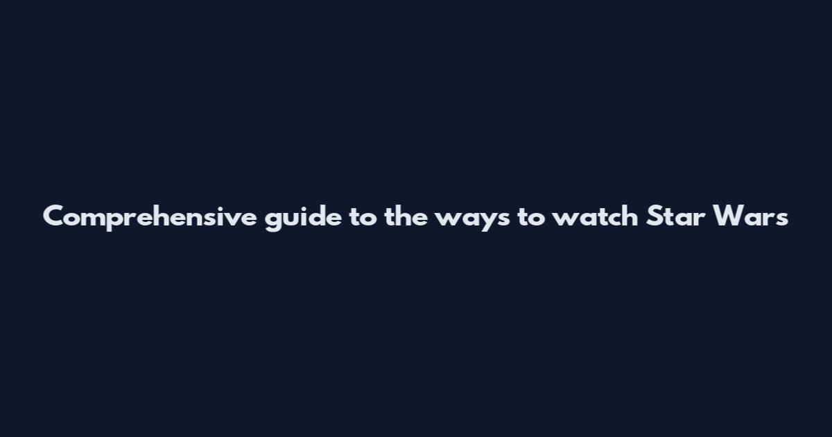 Comprehensive guide to the ways to watch Star Wars