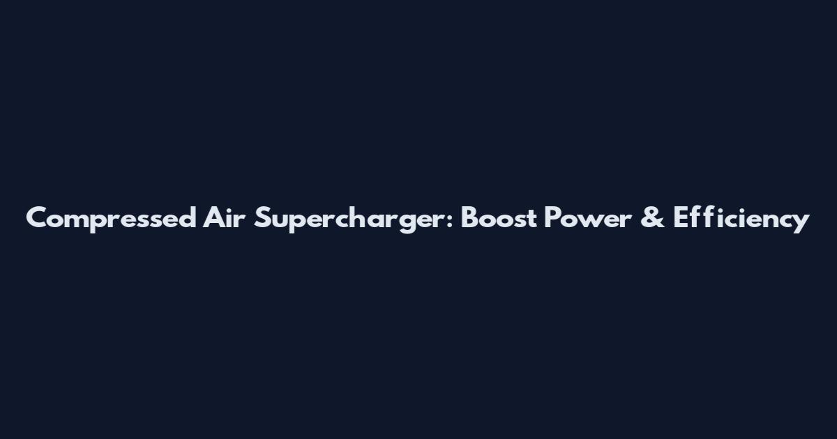 Compressed Air Supercharger: Boost Power & Efficiency