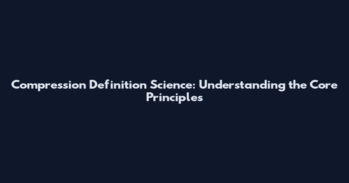 Compression Definition Science: Understanding the Core Principles
