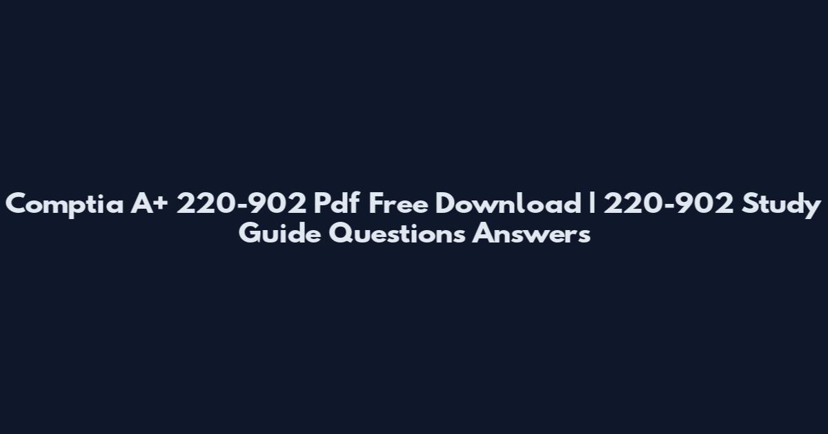 Comptia A+ 220-902 Pdf Free Download | 220-902 Study Guide Questions Answers
