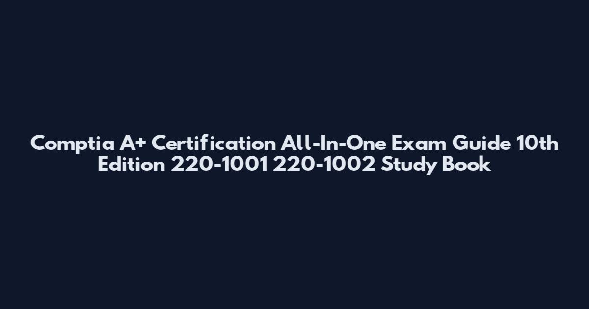 Comptia A+ Certification All-In-One Exam Guide 10th Edition 220-1001 220-1002 Study Book