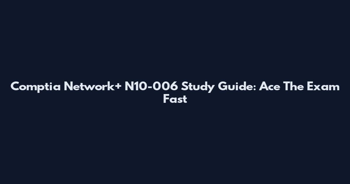 Comptia Network+ N10-006 Study Guide: Ace The Exam Fast
