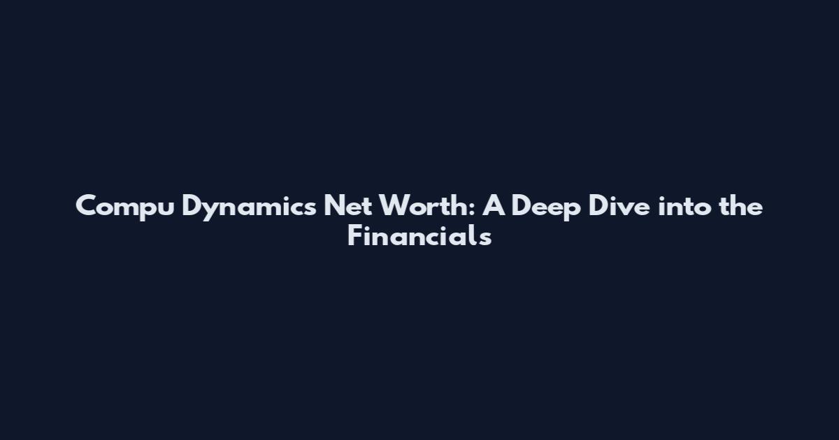 Compu Dynamics Net Worth: A Deep Dive into the Financials