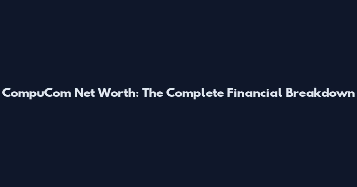 CompuCom Net Worth: The Complete Financial Breakdown