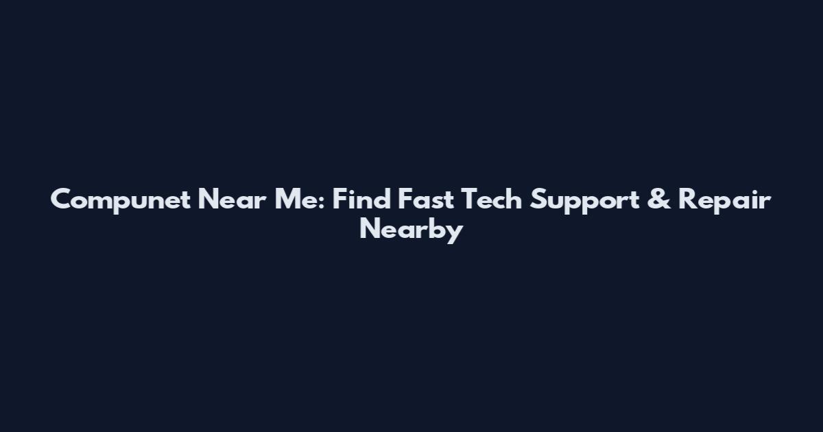 Compunet Near Me: Find Fast Tech Support & Repair Nearby
