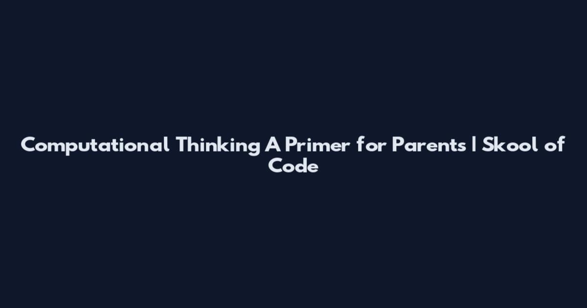 Computational Thinking A Primer for Parents | Skool of Code