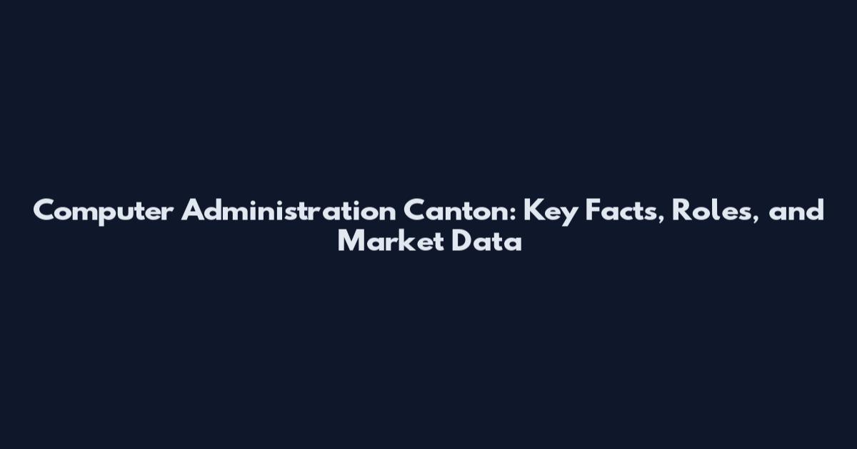 Computer Administration Canton: Key Facts, Roles, and Market Data
