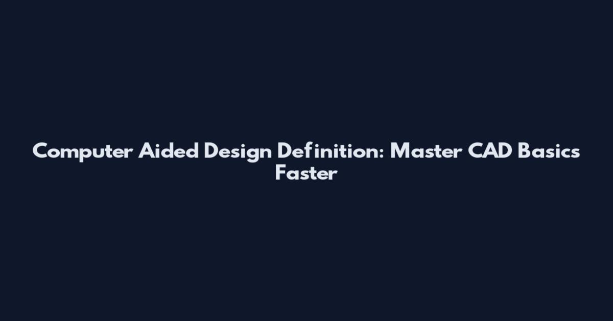 Computer Aided Design Definition: Master CAD Basics Faster