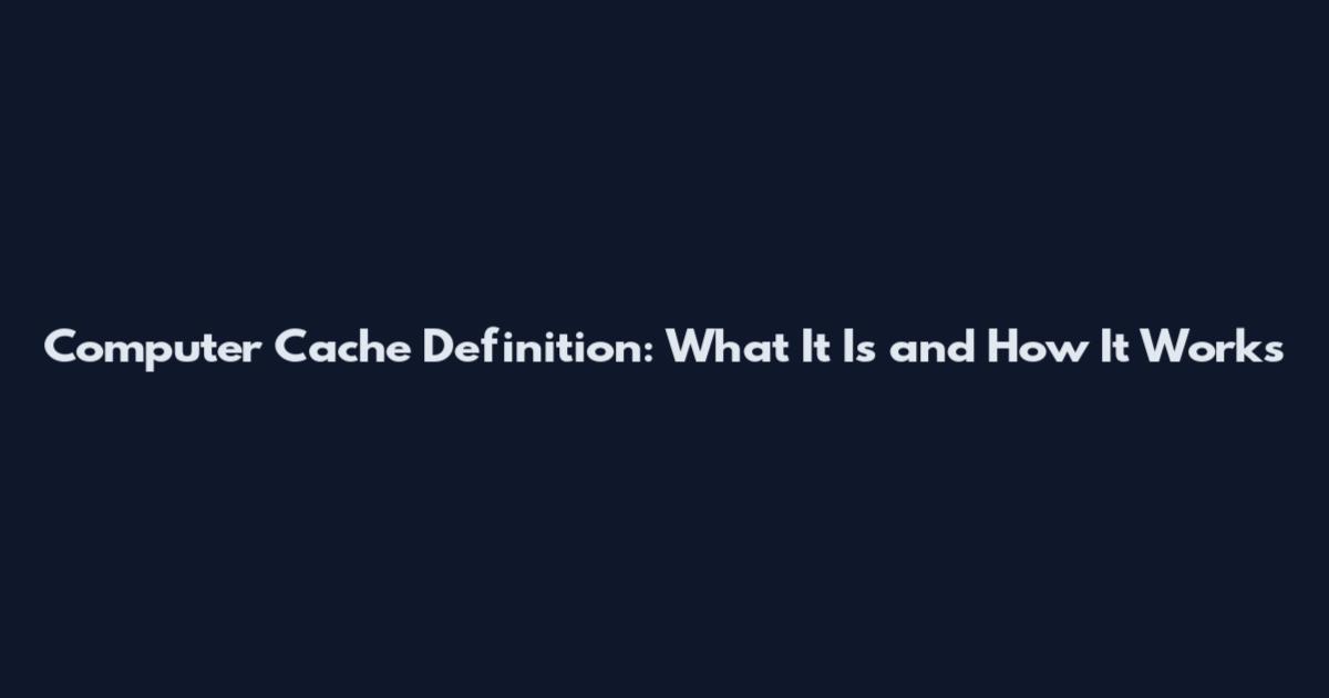 Computer Cache Definition: What It Is and How It Works