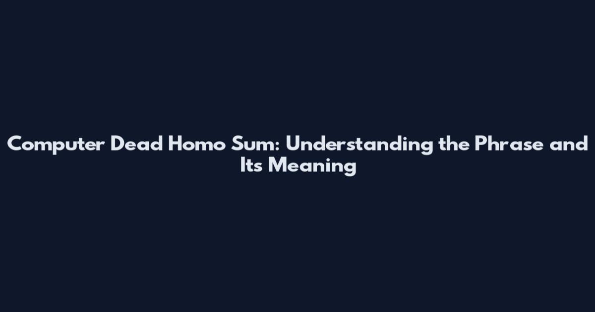 Computer Dead Homo Sum: Understanding the Phrase and Its Meaning
