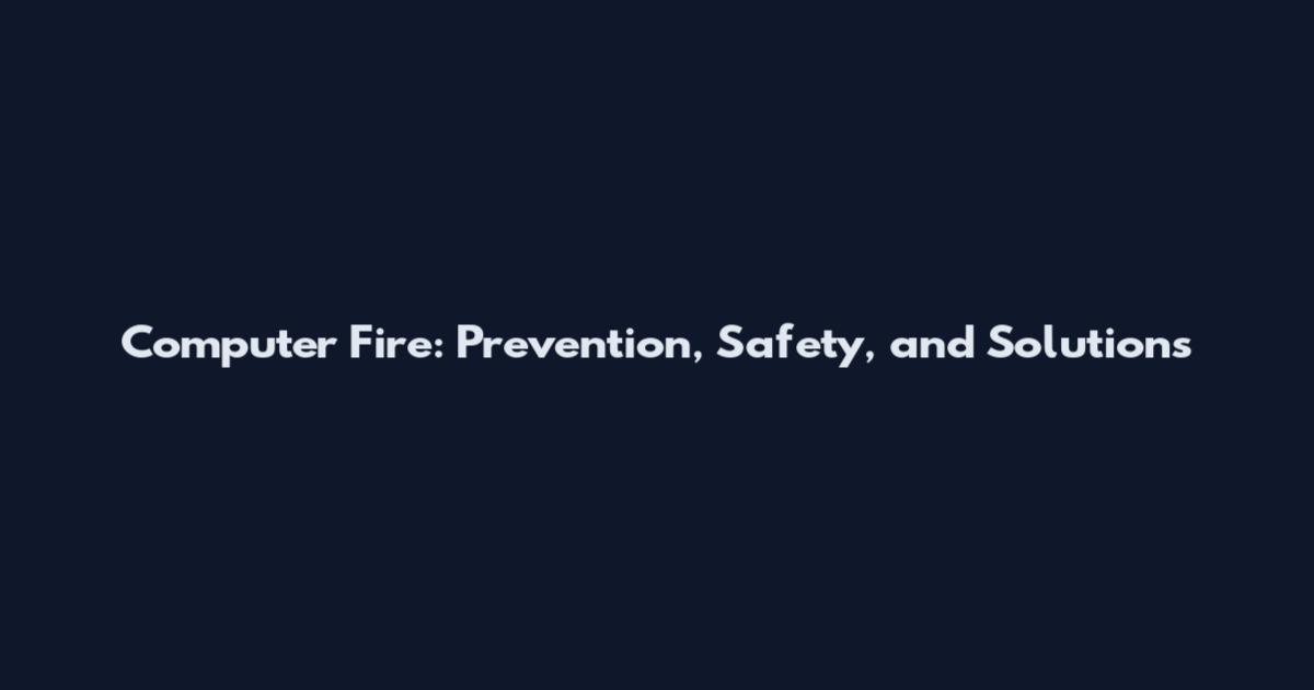 Computer Fire: Prevention, Safety, and Solutions