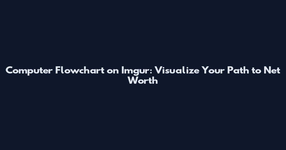 Computer Flowchart on Imgur: Visualize Your Path to Net Worth
