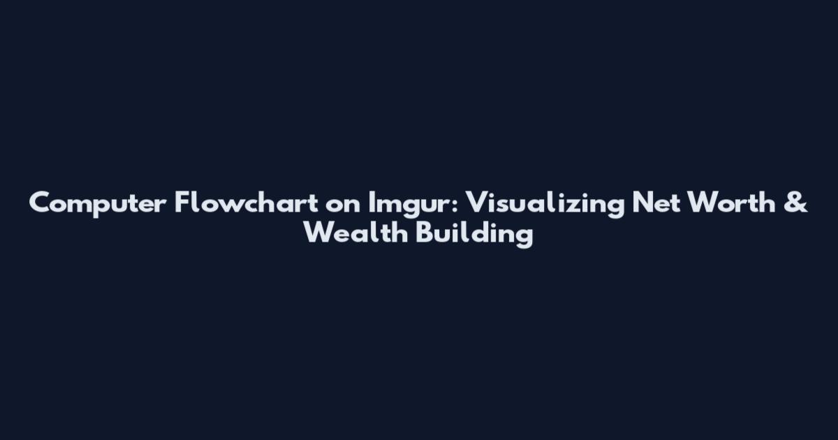 Computer Flowchart on Imgur: Visualizing Net Worth & Wealth Building