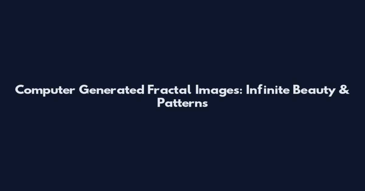 Computer Generated Fractal Images: Infinite Beauty & Patterns