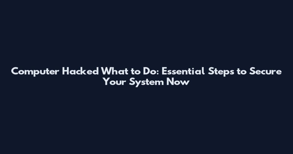 Computer Hacked What to Do: Essential Steps to Secure Your System Now