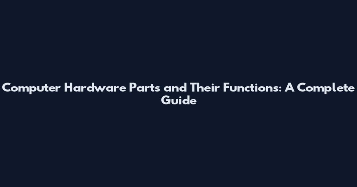 Computer Hardware Parts and Their Functions: A Complete Guide