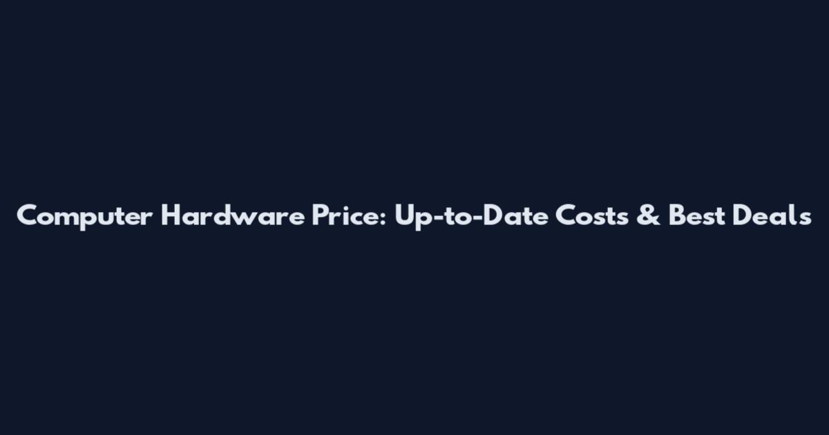 Computer Hardware Price: Up-to-Date Costs & Best Deals