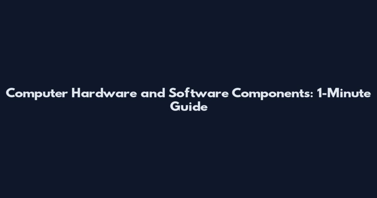 Computer Hardware and Software Components: 1-Minute Guide