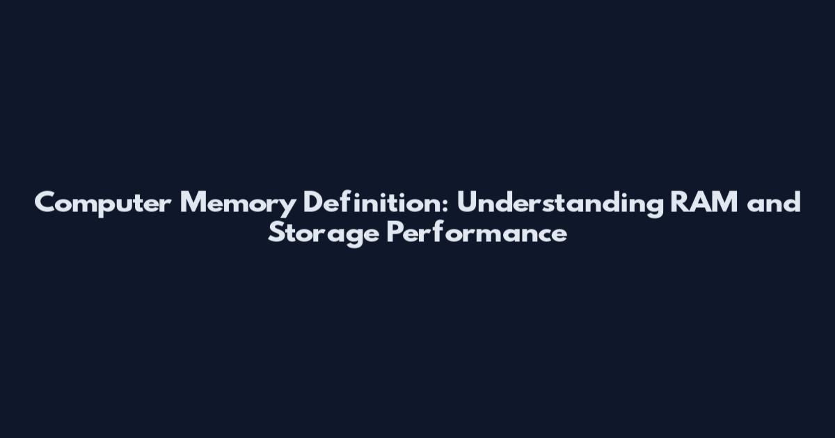 Computer Memory Definition: Understanding RAM and Storage Performance