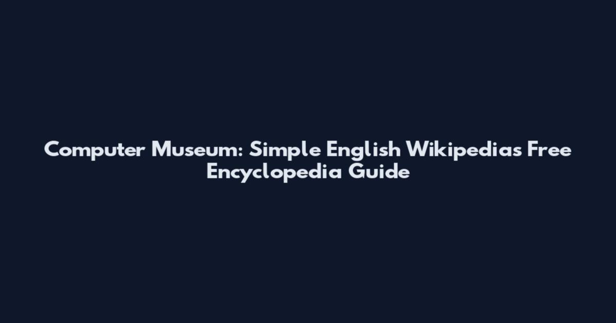 Computer Museum: Simple English Wikipedia's Free Encyclopedia Guide