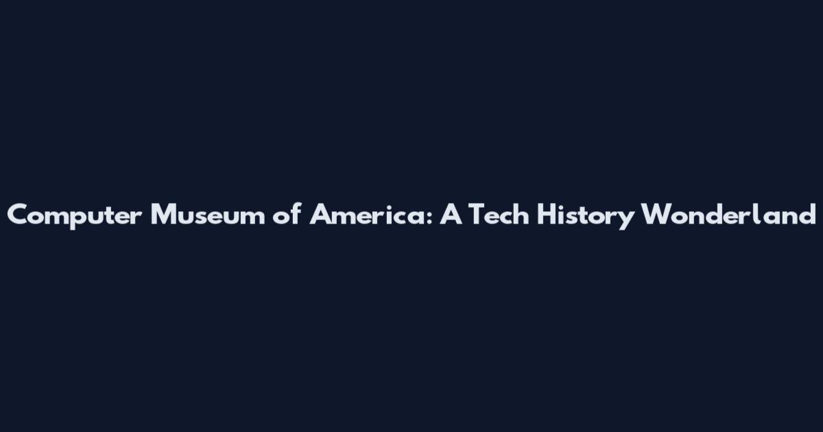 Computer Museum of America: A Tech History Wonderland