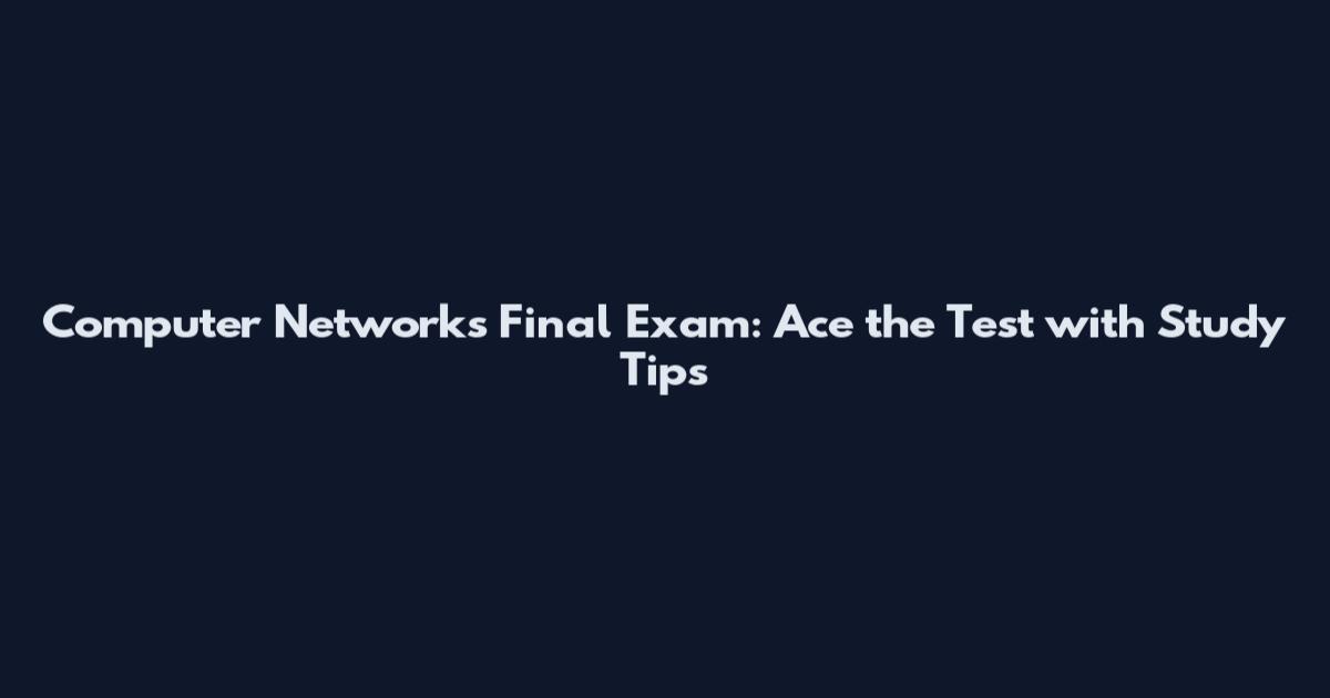 Computer Networks Final Exam: Ace the Test with Study Tips