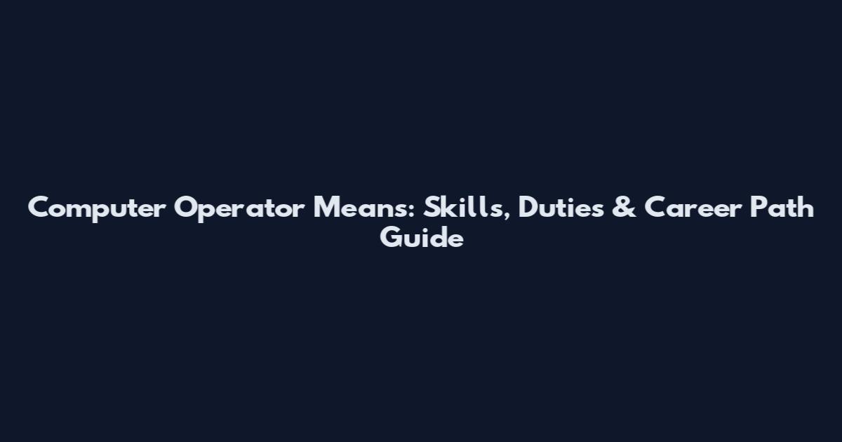 Computer Operator Means: Skills, Duties & Career Path Guide
