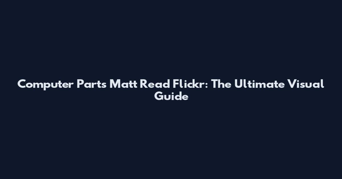 Computer Parts Matt Read Flickr: The Ultimate Visual Guide