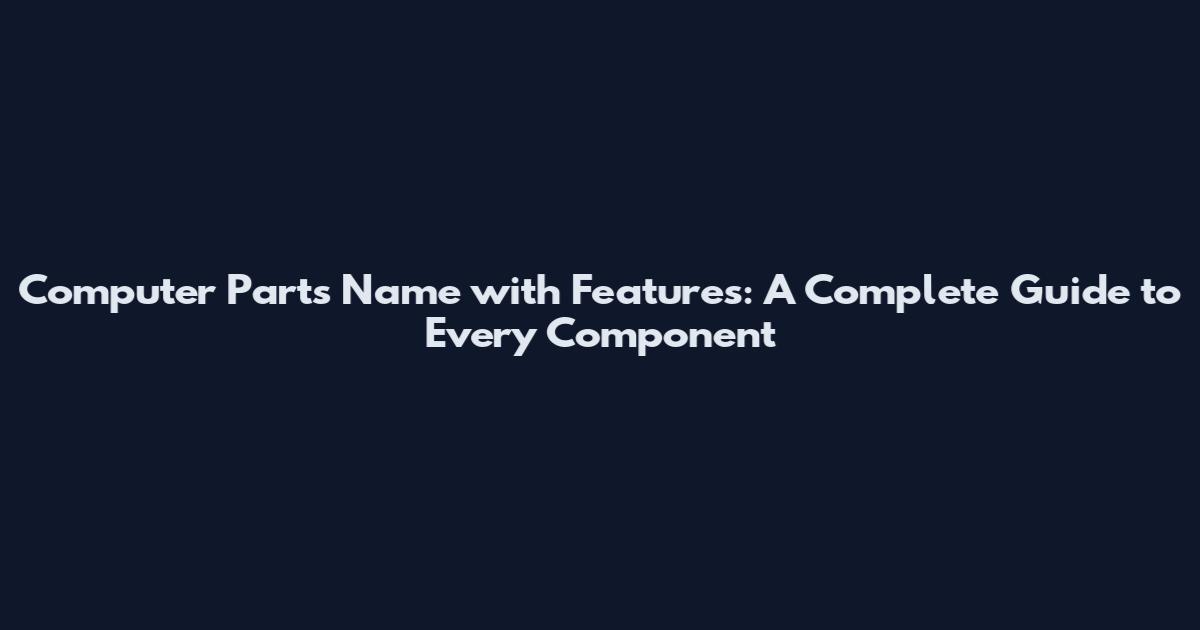 Computer Parts Name with Features: A Complete Guide to Every Component